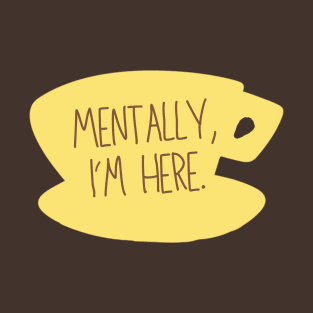 Mentally, I'm here. Coffee Sign T-Shirt