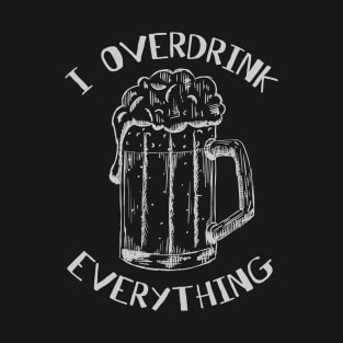 I overdrink everything T-Shirt