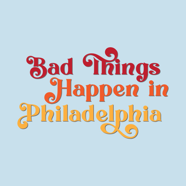 Discover Bad Things Happen in Philadelphia - Bad Things Happen In Philadelphia - T-Shirt