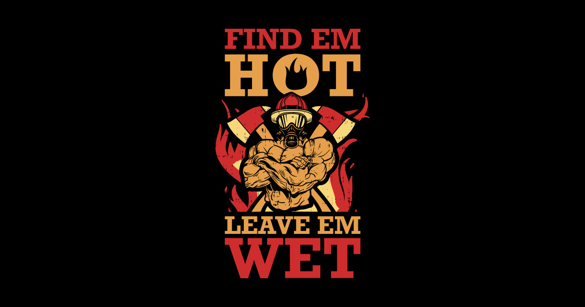 Find Em Hot Leave Em Wet Funny Firefighter T Find Em Hot Leave Em