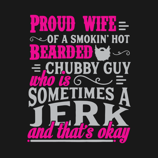 Proud Wife Of A Smoking Hot Bearded Chubby Guy Who Is Sometime A Jerk T Shirt by cubin