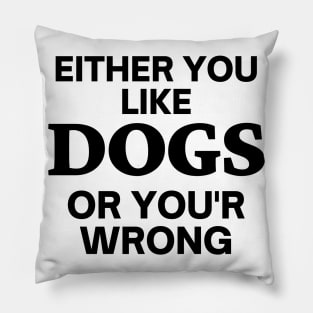 Either you like dogs, or you'r wrong Pillow