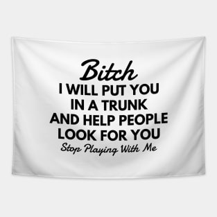 Bitch I Will Put You In A Trunk And Help People Look For You Stop Playing With Me - Funny Sayings Tapestry