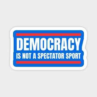 Democracy-Is-Not-A-Spectator-Sport Magnet