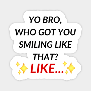 Yo bro, who got you smiling like that? Like... | Tiktok trend Magnet