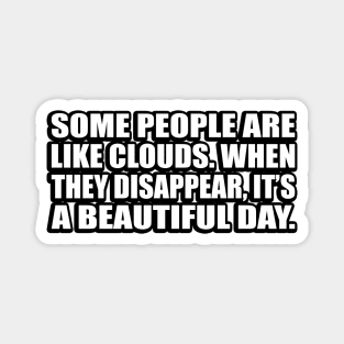 Some people are like clouds. When they disappear, it’s a beautiful day Magnet