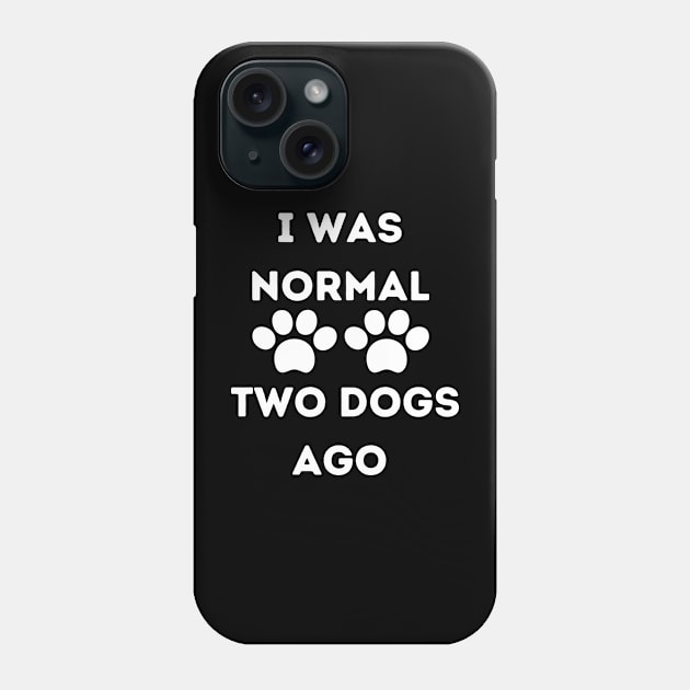 Funny Dog Lover - I Was normal Two Dogs Ago Phone Case by EslamMohmmad