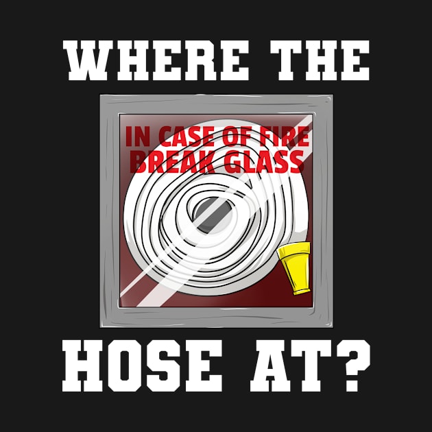 Where The Hose At Fireman Firefighter by Crazy Shirts