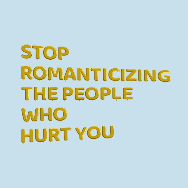 Stop Romanticizing The People Who Hurt You - yellow by BLCKSMTH