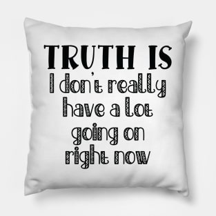 Truth Is I Don't Really Have a Lot Going On Right Now Pillow