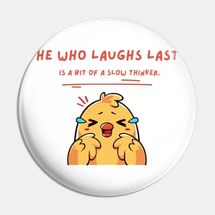 HE WHO LAUGHS LAST IS A BIT OF A SLOW THINKER Pin