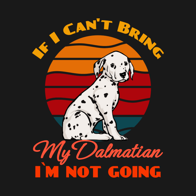 If I Can't Bring My Dalmatian i`m not going Dog Lover Cute Sunser Retro Funny by Meteor77