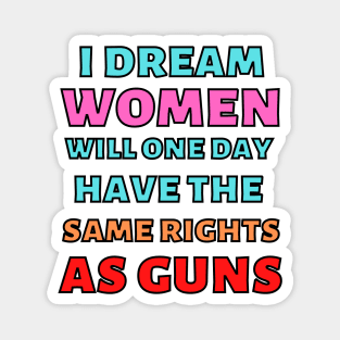 I Dream Women Will One Day Have The Same Rights As Guns Magnet