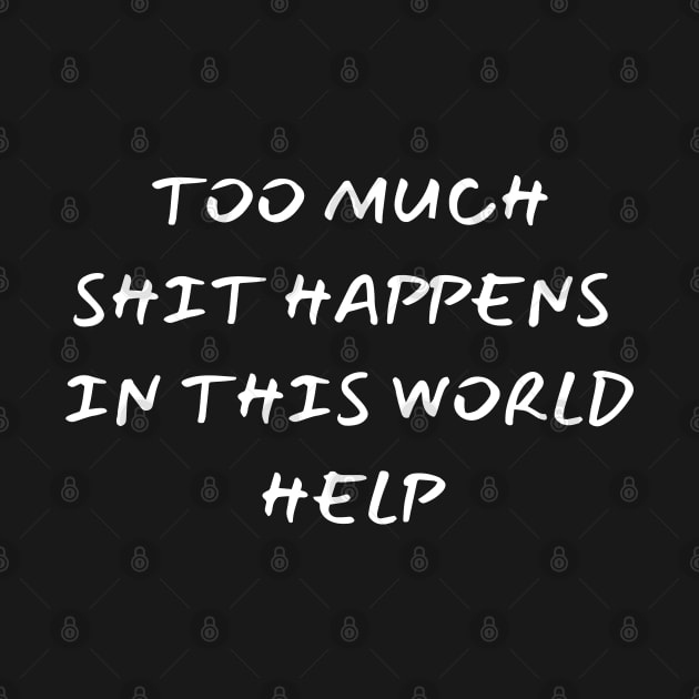 too much shit happens in this world help - funny saying by mdr design