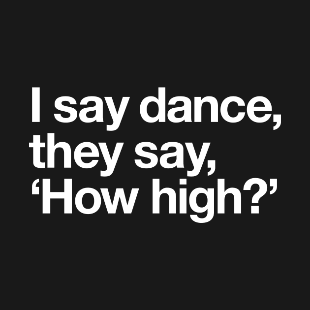 I say dance, they say 'how high'? by Popvetica