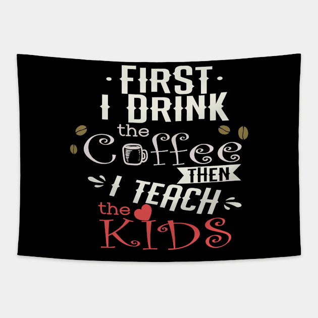 First I Drink The Coffee Then I Teach The Kids Tapestry by tropicalteesshop