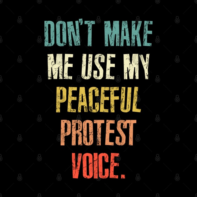 Don't Make Me Use My Peaceful Protest Voice - Funny Sarcastic Retro by RinlieyDya
