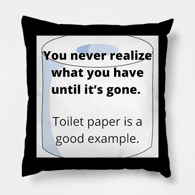 You never realize what you have until it’s gone - Toilet Paper Pillow by  Karma Institute