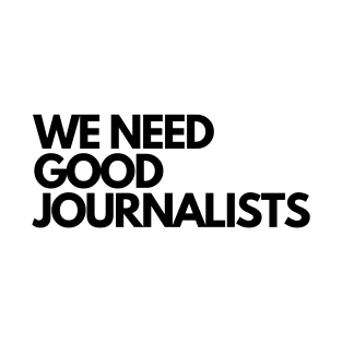 We Need Good Journalists T-Shirt