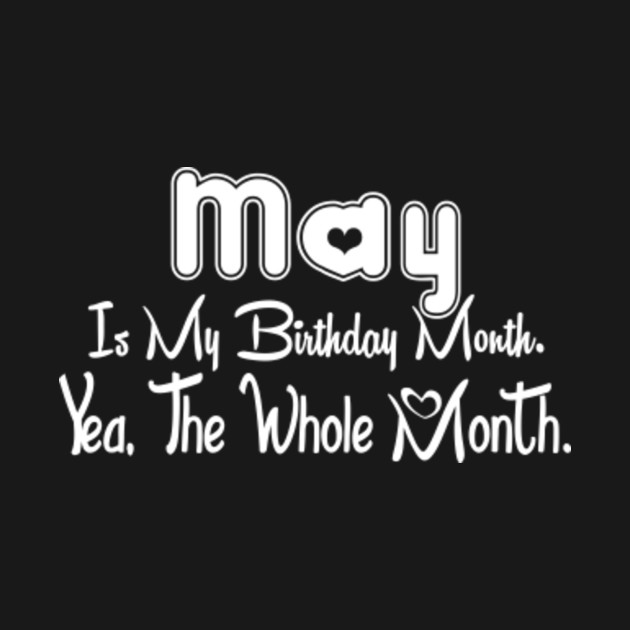 Disover May Is My Birthday Month Yea The Whole Month Funny Birthday - May Birthday 2021 - T-Shirt