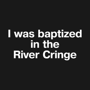 "I was baptized in the River Cringe" in plain white letters T-Shirt