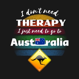 I don't need Therapy I just need to go to Australia! T-Shirt