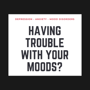 Having Trouble with Your Moods? T-Shirt