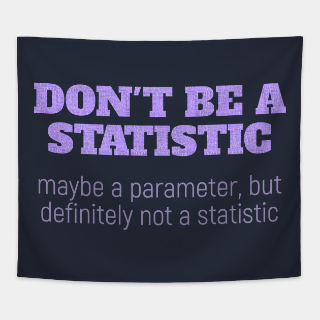 Don T Be A Statistic Be A Parameter Statistics Tapestry Teepublic