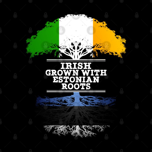 Irish Grown With Estonian Roots - Gift for Estonian With Roots From Estonia by Country Flags