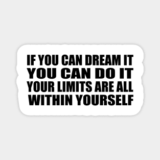 If you can dream it, you can do it. Your limits are all within yourself Magnet