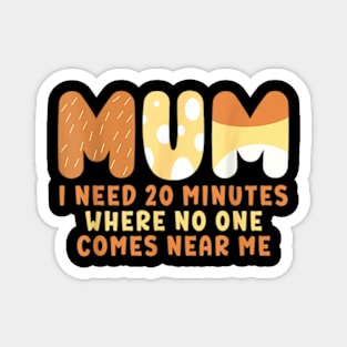 Mom Says I Need 20 Minutes Where No One Comes Near Me Magnet