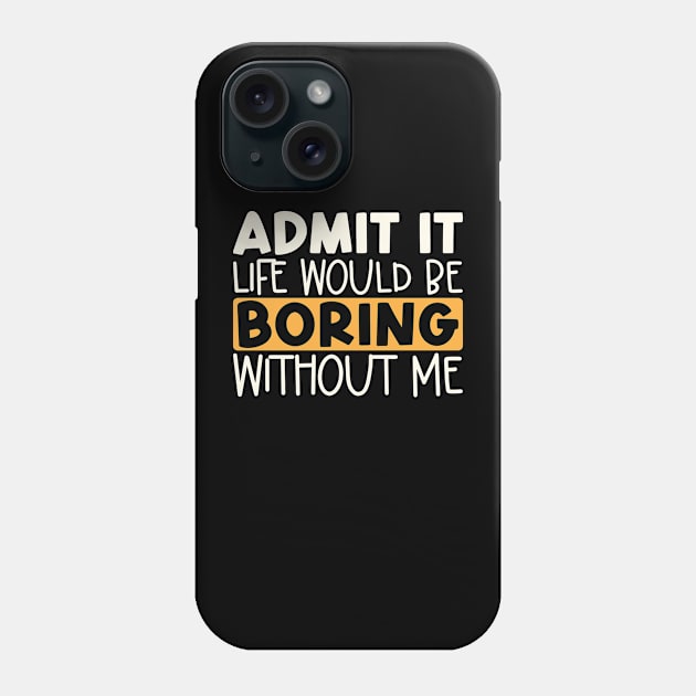 Admit It Life Would Be Boring Without Me Phone Case by kangaroo Studio