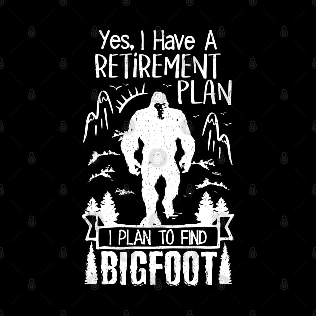 Yes I Have A Retirement Plan I Plan To Find Bigfoot by Tesszero