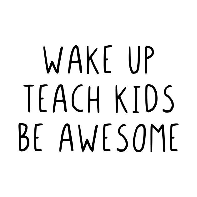 Wake up teach kids be awesome by StraightDesigns