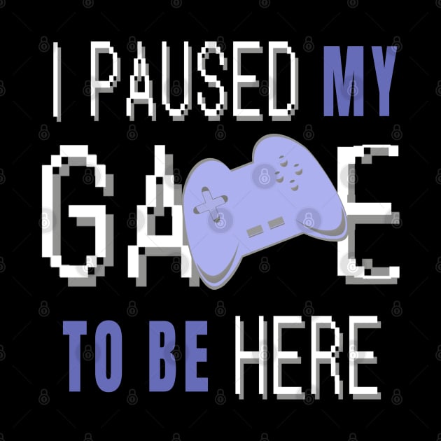 I Paused My Game To Be Here. Fun Gaming Saying for Proud Gamers. (Blue Controller) by Art By LM Designs 