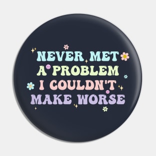 Never Met A Problem I Couldn't Make Worse Pin