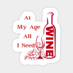 At My Age All I Need  / Wine Alcohol Drink Bar Beverage Glass Magnet