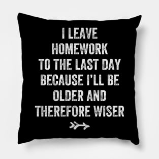 I leave homework to the last day because I'll be older and therefore wiser Pillow