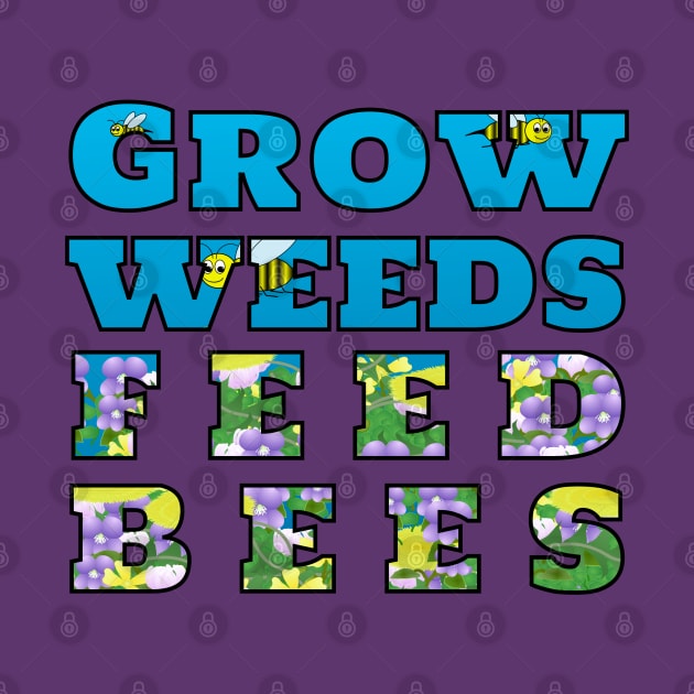 Grow Weeds Feed Bees by MadmanDesigns