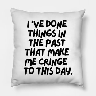 I've done things that make me cringe to this day Pillow
