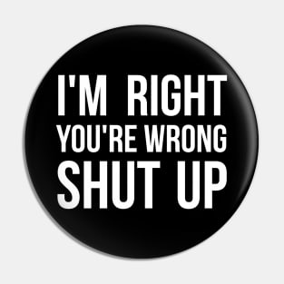 I'm right, you're wrong. Shut up. Sassy Pin