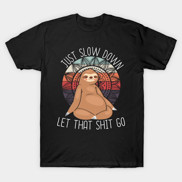 Sloth in yoga buddha position - just slow down - Let The Shit Go - T-Shirt