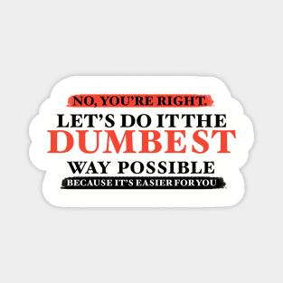 Humor No You're Right Let's Do It The Dumbest Way Possible Graphic T-Shirt Magnet