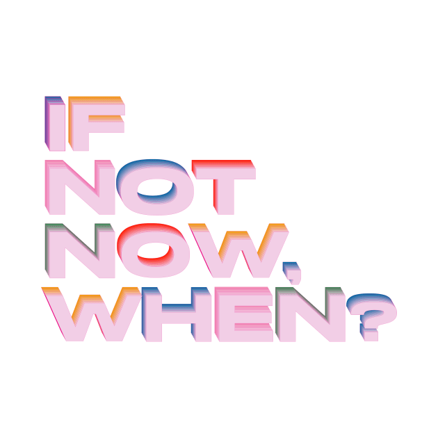 If not now, when? by lucybrownlane