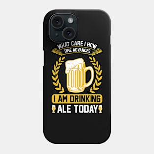 What Care I How Time Advances I Am Drinking ale Today T Shirt For Women Men Phone Case