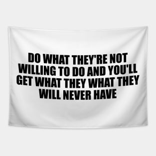 Do what they're not willing to do and you'll get what they what they will never have Tapestry