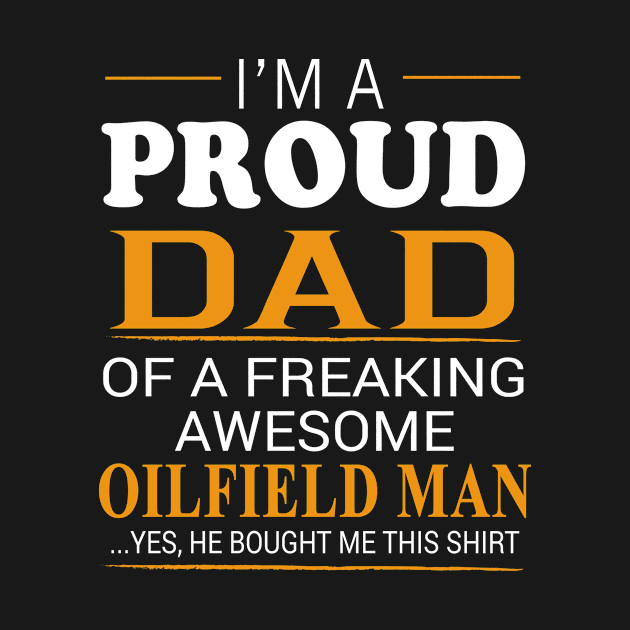 Proud Dad of Freaking Awesome Oilfield Man He bought me this by bestsellingshirts