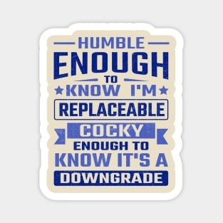 Humble enough to know I'm replaceable cocky enough to know it's a downgrade Magnet