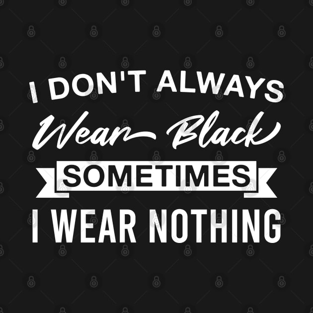 I Don't Always Wear Black Sometimes I Wear Nothing by FOZClothing