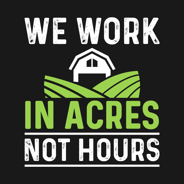 We Work In Acres Not Hours by maxcode